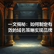 一文揭秘：如何制定有效的域名策略实现品牌崛起