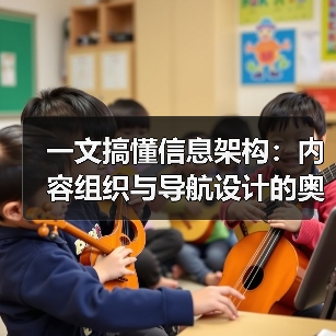 一文搞懂信息架构：内容组织与导航设计的奥秘