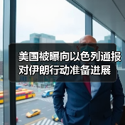美国被曝向以色列通报对伊朗行动准备进展