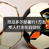 厄瓜多尔部署约1万名军人打击犯罪团伙