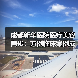 成都新华医院医疗美容陶俊：万例临床案例成就优秀鼻整形医生
