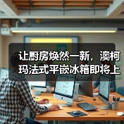 让厨房焕然一新，澳柯玛法式平嵌冰箱即将上市