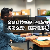 金融科技新规下持牌机构怎么变：破禁锢走独立之路