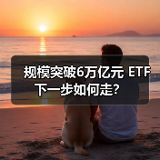 规模突破6万亿元 ETF下一步如何走？