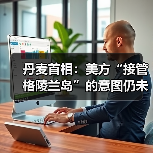 丹麦首相：美方“接管格陵兰岛”的意图仍未改变