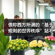 俄称西方所谓的“基于规则的世界秩序”站不住脚