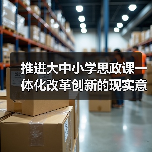 推进大中小学思政课一体化改革创新的现实意义与实践路径