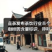 喜茶发布茶饮行业⾸个咖啡因含量标识，呼吁关爱消费者睡眠健康
