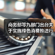 商务部等九部门出台关于实施绿色消费推进行动的通知 支持符合条件的项目发行基础设施REITs