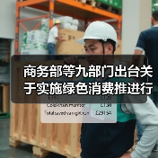 商务部等九部门出台关于实施绿色消费推进行动的通知 支持符合条件的项目发行基础设施REITs