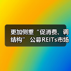 更加侧重“促消费、调结构” 公募REITs市场向商业不动产领域扩容