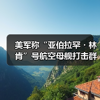 美军称“亚伯拉罕・林肯”号航空母舰打击群“正部署到中东”