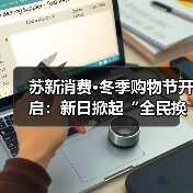 苏新消费·冬季购物节开启：新日掀起“全民换新日”热潮，强势覆盖本地生活圈