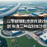 以军被曝批准新作战计划 包含三种应对加沙局势方案