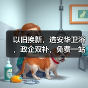以旧换新，选安华卫浴，政企双补，免费一站式焕新服务省时、省钱、省力，更省心！