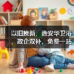 以旧换新，选安华卫浴，政企双补，免费一站式焕新服务省时、省钱、省力，更省心！