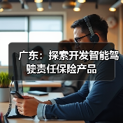 广东：探索开发智能驾驶责任保险产品
