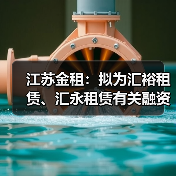 江苏金租:拟为汇裕租赁、汇永租赁有关融资共提供1500万美元担保 江苏金租:拟为汇裕租赁、汇永租赁有关融资共提供1500万美元担保