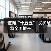 迈向“十五五” 长护险将全面推开 　　