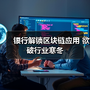 银行解锁区块链应用 欲破行业寒冬 银行解锁区块链应用 欲破行业寒冬