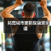 拓宽城市更新投融资渠道 拓宽城市更新投融资渠道