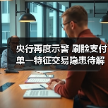 央行再度示警 刷脸支付单一特征交易隐患待解