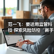 范一飞：要运用监管科技 探索风险防控“新手段”