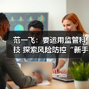 范一飞：要运用监管科技 探索风险防控“新手段”