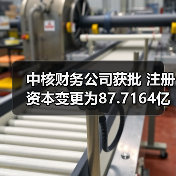 中核财务公司获批 注册资本变更为87.7164亿元 中核财务公司获批 注册资本变更为87.7164亿元