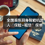 全国首张具身智能机器人“保险+租赁”保单落地 全国首张具身智能机器人“保险+租赁”保单落地