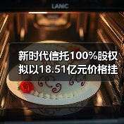 新时代信托100%股权拟以18.51亿元价格挂牌转让