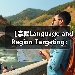 【掌握Language and Region Targeting：内容精准匹配的制胜法宝】