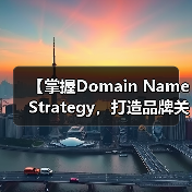 【掌握Domain Name Strategy,打造品牌关键词的制胜法宝】 【掌握Domain Name Strategy,打造品牌关键词的制胜法宝】