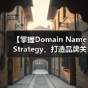 【掌握Domain Name Strategy,打造品牌关键词的制胜法宝】 【掌握Domain Name Strategy,打造品牌关键词的制胜法宝】