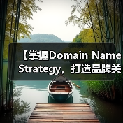 【掌握Domain Name Strategy,打造品牌关键词的制胜法宝】 【掌握Domain Name Strategy,打造品牌关键词的制胜法宝】