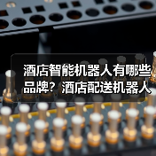 酒店智能机器人有哪些品牌?酒店配送机器人哪家最好? 酒店智能机器人有哪些品牌?酒店配送机器人哪家最好?
