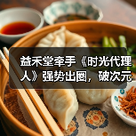 益禾堂牵手《时光代理人》强势出圈，破次元壁合作制霸Z世代
