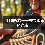 科普教育——神奇的液体魔法 科普教育——神奇的液体魔法
