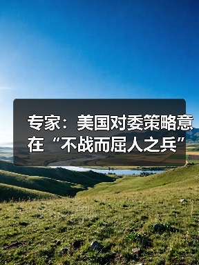 专家：美国对委策略意在“不战而屈人之兵”