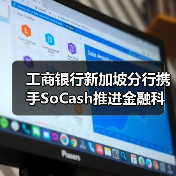 工商银行新加坡分行携手SoCash推进金融科技创新