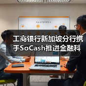 工商银行新加坡分行携手SoCash推进金融科技创新