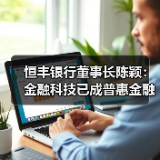 恒丰银行董事长陈颖：金融科技已成普惠金融核心力量