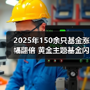 2025年150余只基金涨幅翻倍 黄金主题基金闪耀全年 2025年150余只基金涨幅翻倍 黄金主题基金闪耀全年