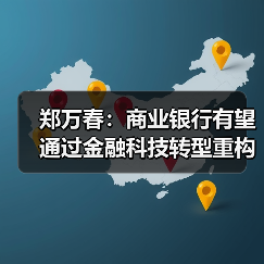 郑万春：商业银行有望通过金融科技转型重构竞争优势