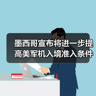 墨西哥宣布将进一步提高美军机入境准入条件
