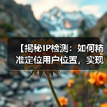 【揭秘IP检测:如何精准定位用户位置,实现内容个性化】 【揭秘IP检测:如何精准定位用户位置,实现内容个性化】
