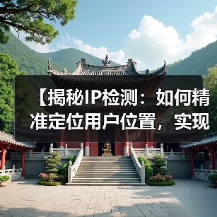 【揭秘IP检测:如何精准定位用户位置,实现内容个性化】 【揭秘IP检测:如何精准定位用户位置,实现内容个性化】