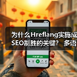 为什么Hreflang实施成SEO制胜的关键？ 多语言版本精准区域定位指南