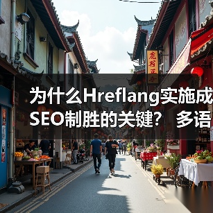 为什么Hreflang实施成SEO制胜的关键？ 多语言版本精准区域定位指南