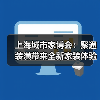 上海城市家博会：聚通装潢带来全新家装体验，引领品质生活新潮流